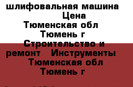 шлифовальная машина Rebir tsm1-150 › Цена ­ 5 500 - Тюменская обл., Тюмень г. Строительство и ремонт » Инструменты   . Тюменская обл.,Тюмень г.